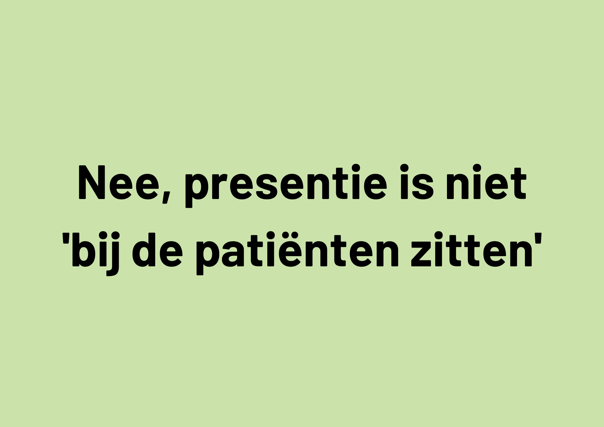 Nee, presentie is niet ‘bij de patiënten zitten’