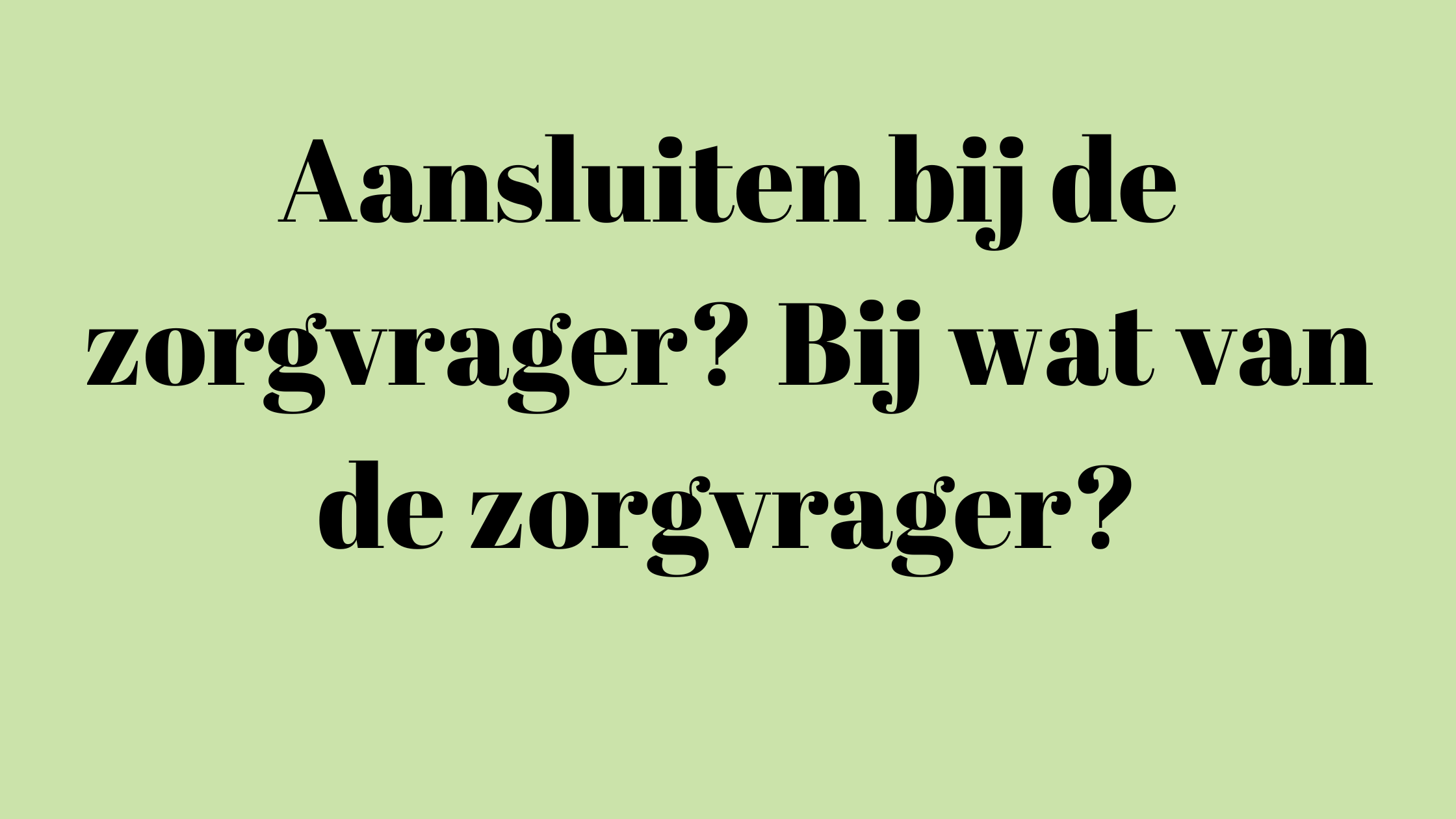 Aansluiten bij de zorgvrager? Bij wat van de zorgvrager?