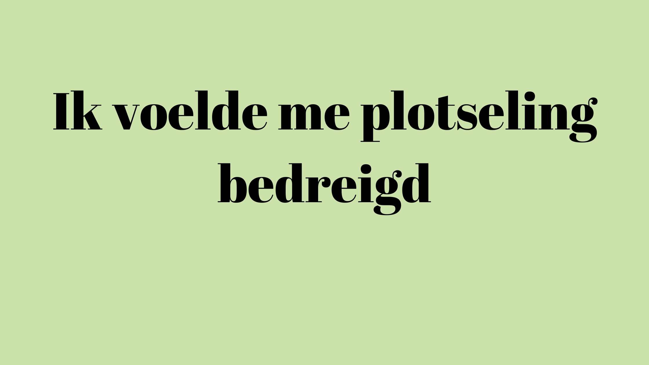 Ik voelde me plotseling bedreigd