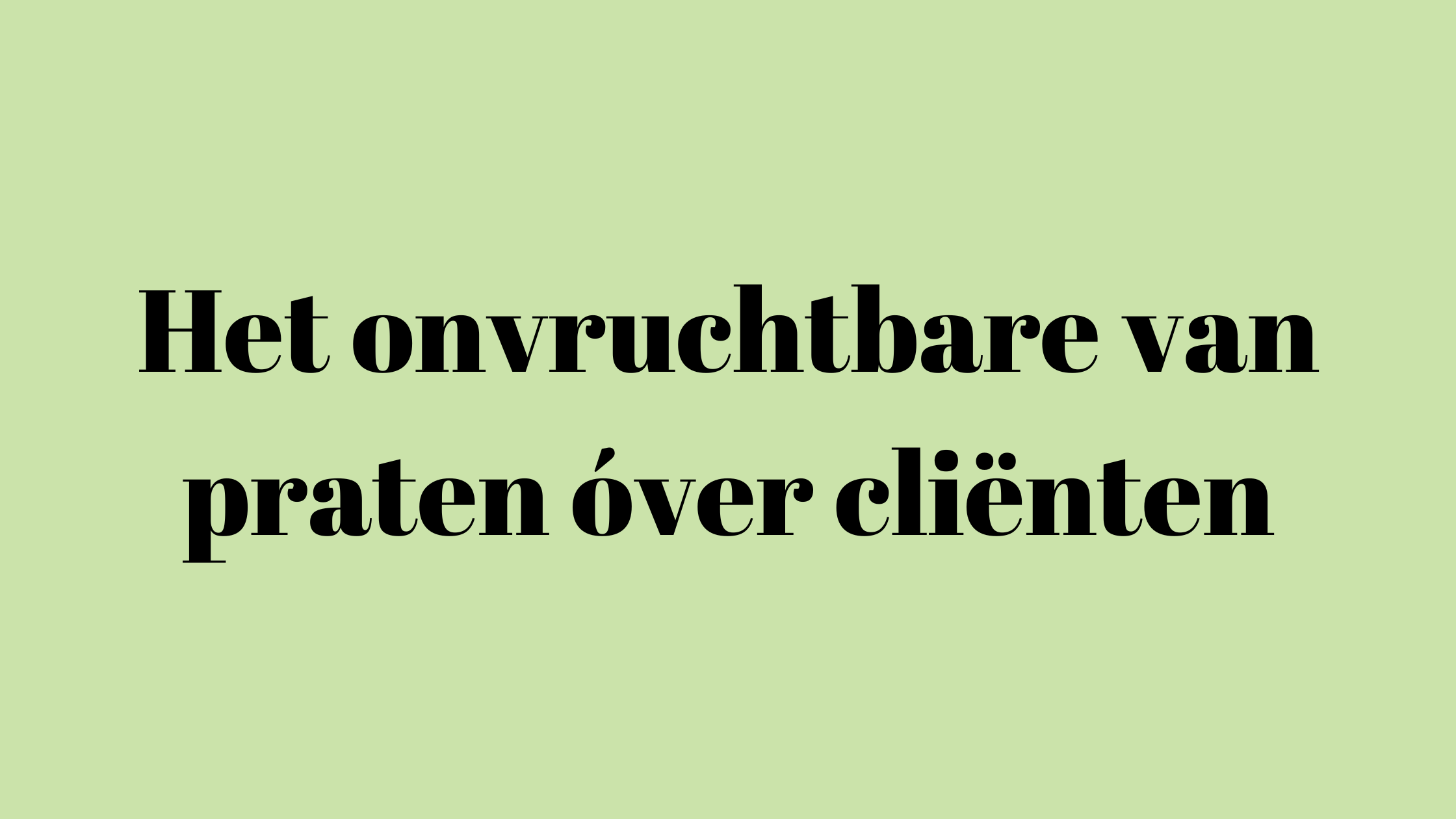 Het onvruchtbare van praten óver cliënten